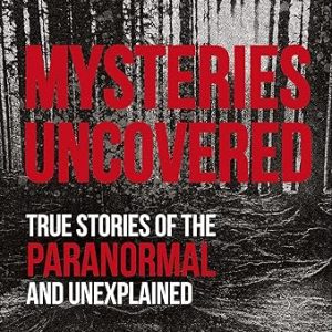 Mysteries Uncovered: Paranormal True Stories